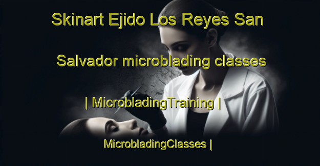 Skinart Ejido Los Reyes San Salvador microblading classes | MicrobladingTraining | MicrobladingClasses | SkinartTraining-Mexico